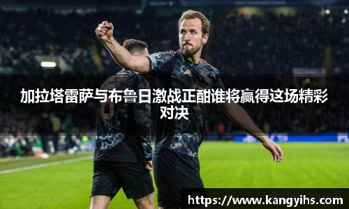 加拉塔雷萨与布鲁日激战正酣谁将赢得这场精彩对决