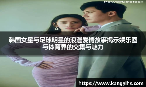 韩国女星与足球明星的浪漫爱情故事揭示娱乐圈与体育界的交集与魅力