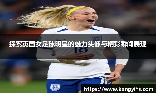 探索英国女足球明星的魅力头像与精彩瞬间展现